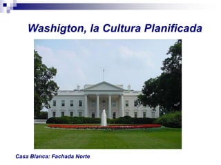Washigton, la Cultura Planificada




                             Los edificios oficiales de
                             Washington (EEUU)




Casa Blanca: Fachada Norte
 