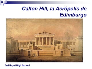 Calton Hill, la Acrópolis de
                               Edimburgo




Old Royal High School
 