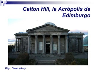 Calton Hill, la Acrópolis de
                              Edimburgo




City Observatory
 