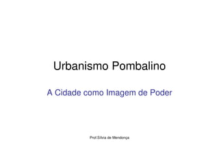Urbanismo Pombalino

A Cidade como Imagem de Poder




         Prof.Sílvia de Mendonça
 