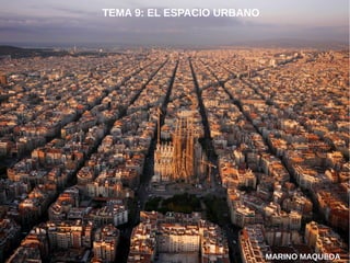 TEMA 9: EL ESPACIO URBANO
MARINO MAQUEDA
 