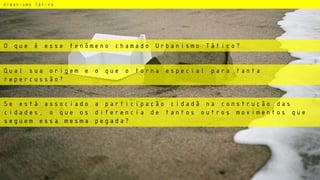 Urbanismo Tático
O que é esse fenômeno chamado Urbanismo Tático?
Qual sua origem e o que o torna especial para tanta
repercussão?
Se está associado a participação cidadã na construção das
cidades, o que os diferencia de tantos outros movimentos que
seguem essa mesma pegada?
 