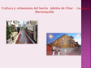 Cultura y urbanismo del barrio Adelita de Char - La playa
Barranquilla
 