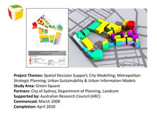Rendering: Jack BartonProject Themes: Spatial Decision Support; City Modelling; Metropolitan Strategic Planning; Urban Sustainability & Urban Information ModelsStudy Area: Green SquarePartners: City of Sydney, Department of Planning, LandcomSupported by: Australian Research Council (ARC)Commenced: March 2008Completion: April 2010
