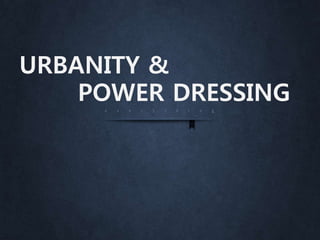 URBANITY &
POWER DRESSING
 