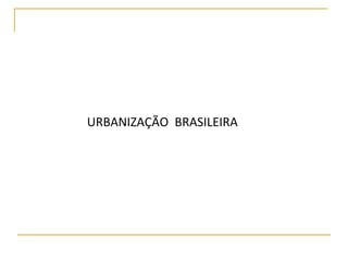 URBANIZAÇÃO  BRASILEIRA 
