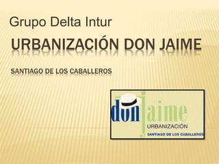 URBANIZACIÓN DON JAIME
SANTIAGO DE LOS CABALLEROS
Grupo Delta Intur
 