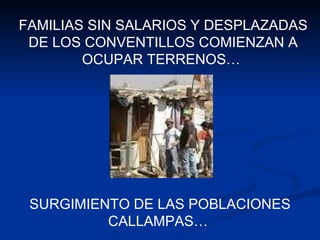 SURGIMIENTO DE LAS POBLACIONES CALLAMPAS…  FAMILIAS SIN SALARIOS Y DESPLAZADAS DE LOS CONVENTILLOS COMIENZAN A OCUPAR TERRENOS…  