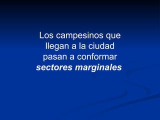Los campesinos que llegan a la ciudad pasan a conformar  sectores marginales   