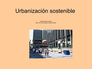 Urbanización sostenible
              UNESCO/Ariane Bailey
       New York City, Madison Square Garden
 