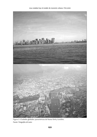 121
«Las ciudades hoy: el modelo de transición urbana» / ESCUDERO
Figura 2: Ciudades globales: panorámicas de Nueva York y Londres.
Fuente: Fotografías del autor.
 
