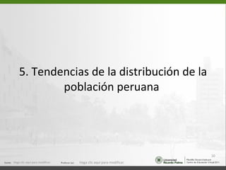 5. Tendencias de la distribución de la
            población peruana




                                                                  10
Haga clic aquí para modificar.   Haga clic aquí para modificar.
 