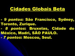 Cidades Globais Beta

- 9 pontos: São Francisco, Sydney,
Toronto, Zurique.
- 8 pontos: Bruxelas, Cidade do
México, Madri, SÃO PAULO.
- 7 pontos: Moscou, Seul.
 