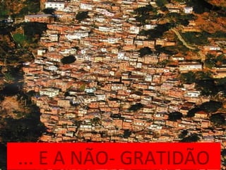 ... E A NÃO- GRATIDÃO
 