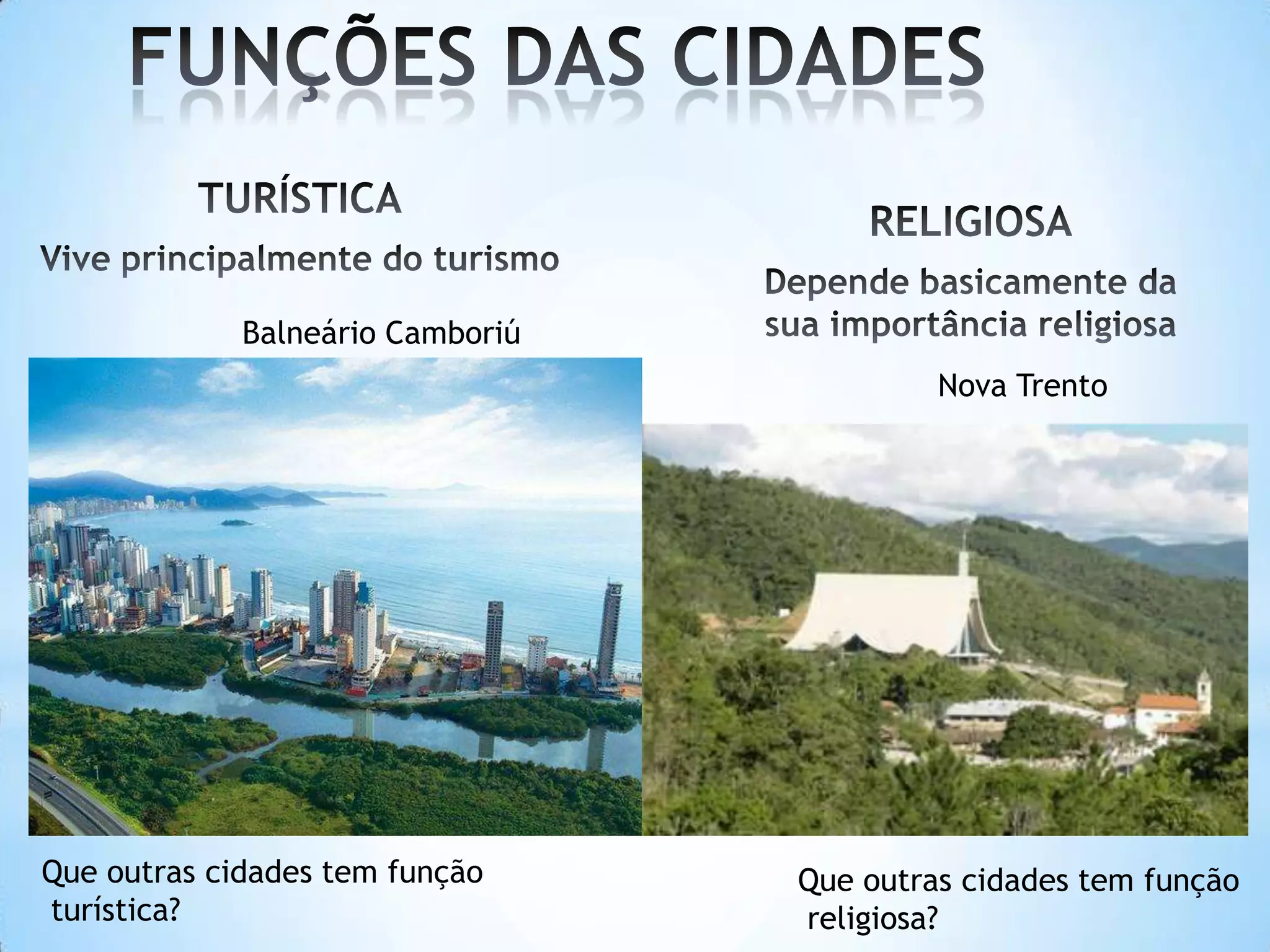 Balneário Camboriú
                                           Nova Trento




Que outras cidades tem função     Que outras cidades tem função
turística?                        religiosa?
 
