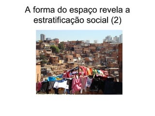 A forma do espaço revela a
estratificação social (2)
 