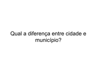 Qual a diferença entre cidade e
município?
 