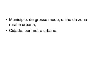 • Município: de grosso modo, união da zona
rural e urbana;
• Cidade: perímetro urbano;
 