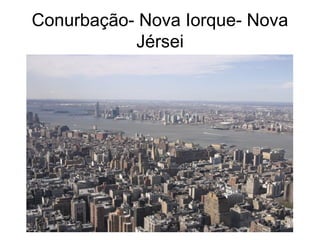 Conurbação- Nova Iorque- Nova
Jérsei
 