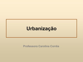 Urbanização

Professora Carolina Corrêa

 