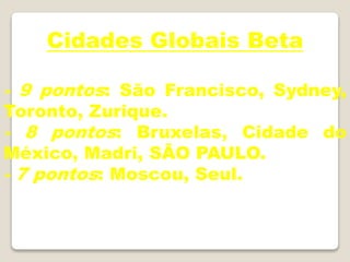 Cidades Globais Beta
- 9 pontos: São Francisco, Sydney,
Toronto, Zurique.
- 8 pontos: Bruxelas, Cidade do
México, Madri, SÃO PAULO.
- 7 pontos: Moscou, Seul.
 
