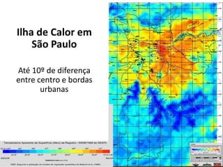 Ilha de Calor em
São Paulo
Até 10º de diferença
entre centro e bordas
urbanas
 