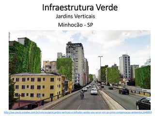Infraestrutura Verde
Jardins Verticais
Minhocão - SP
http://sao-paulo.estadao.com.br/noticias/geral,jardins-verticais-e-telhados-verdes-vao-servir-em-sp-como-compensacao-ambiental,1648993
 