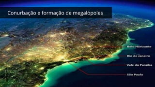 Conurbação e formação de megalópoles
 