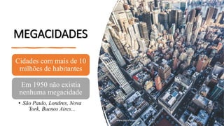 MEGACIDADES
Cidades com mais de 10
milhões de habitantes
Em 1950 não existia
nenhuma megacidade
• São Paulo, Londres, Nova
York, Buenos Aires...
www.jografia.com
 