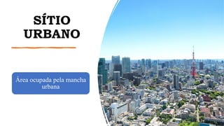SÍTIO
URBANO
Área ocupada pela mancha
urbana
www.jografia.com
 
