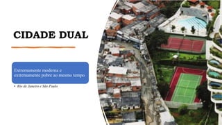 CIDADE DUAL
Extremamente moderna e
extremamente pobre ao mesmo tempo
• Rio de Janeiro e São Paulo
www.jografia.com
 