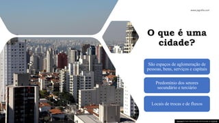 O que é uma
cidade?
São espaços de aglomeração de
pessoas, bens, serviços e capitais
Predomínio dos setores
secundário e terciário
Locais de trocas e de fluxos
Esta Foto de Autor Desconhecido está licenciado em CC BY-NC
 