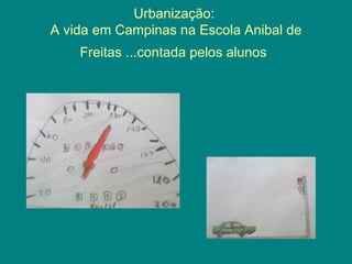 Urbanização:
A vida em Campinas na Escola Anibal de
    Freitas ...contada pelos alunos
 