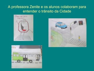 A professora Zenite e os alunos colaboram para
         entender o trânsito da Cidade
 