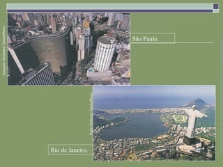 Araquém Alcântara/ SambaPhoto




Rio de Janeiro.
                  Paulo Fridman/ SambaPhoto
                                                                 São Paulo.




Parte integrante da obra Geografia homem & espaço, Editora Saraiva
 