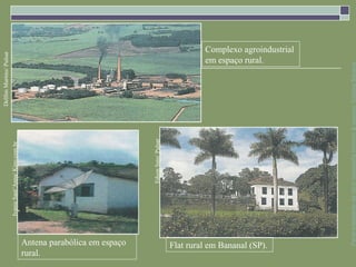 Delfim Martins/ Pulsar
                                        Ivania Sant’Anna/ Kino.com.br




rural.
Antena parabólica em espaço
                                                    Edson Sato/ Pulsar
                                                                                         em espaço rural.




          Flat rural em Bananal (SP).
                                                                                         Complexo agroindustrial




                    Parte integrante da obra Geografia homem & espaço, Editora Saraiva
 