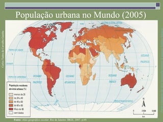 População urbana no Mundo (2005)




                                                                                                      Parte integrante da obra Geografia homem & espaço, Editora Saraiva
Carlos Tadeu de Carvalho Gamba




                                 Fonte: Atlas geográfico escolar. Rio de Janeiro: IBGE, 2007. p.69.
 