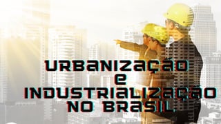 urbanização
urbanização
urbanização
e
e
e
industrialização
industrialização
industrialização
no Brasil
no Brasil
no Brasil
 