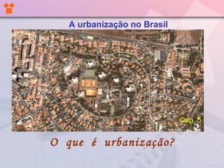 O que é urbanização?
A urbanização no Brasil
Cap. 5
 