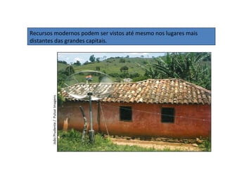 Recursos modernos podem ser vistos até mesmo nos lugares mais
distantes das grandes capitais.
JoãoPrudente/PulsarImagens
 
