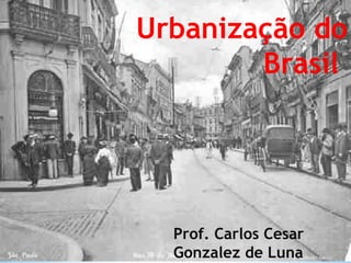 Urbanização do Brasil  Prof. Carlos Cesar Gonzalez de Luna 