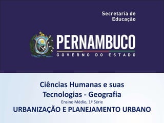 Ciências Humanas e suas
Tecnologias - Geografia
Ensino Médio, 1ª Série
URBANIZAÇÃO E PLANEJAMENTO URBANO
 