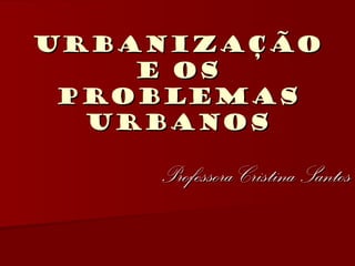 URBANIZAÇÃO
    e os
 problemas
  urbanos

    Professora Cristina Santos
 