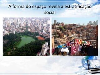 A forma do espaço revela a estratificação 
social 
 
