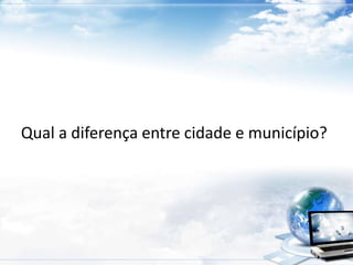 Qual a diferença entre cidade e município? 
 