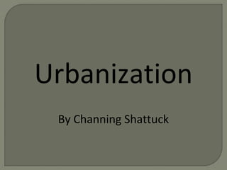 Urbanization
By Channing Shattuck
 