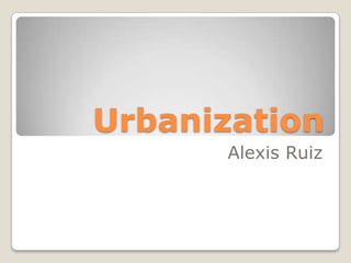 Urbanization Alexis Ruiz 