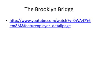 The Brooklyn Bridge
• http://www.youtube.com/watch?v=0WA47Y6
  em8M&feature=player_detailpage
 
