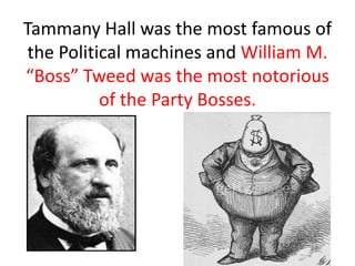 Tammany Hall was the most famous of
 the Political machines and William M.
“Boss” Tweed was the most notorious
           of the Party Bosses.
 