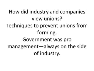 How did industry and companies
          view unions?
Techniques to prevent unions from
             forming.
      Government was pro
management—always on the side
           of industry.
 